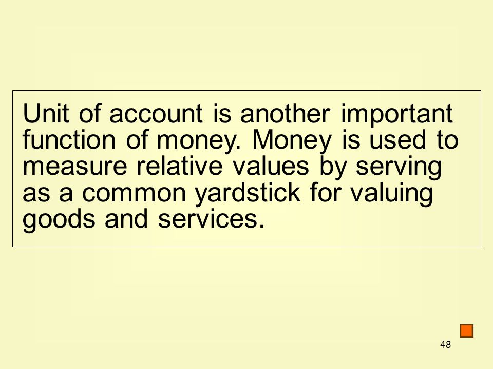 48 Unit of account is another important function of money.