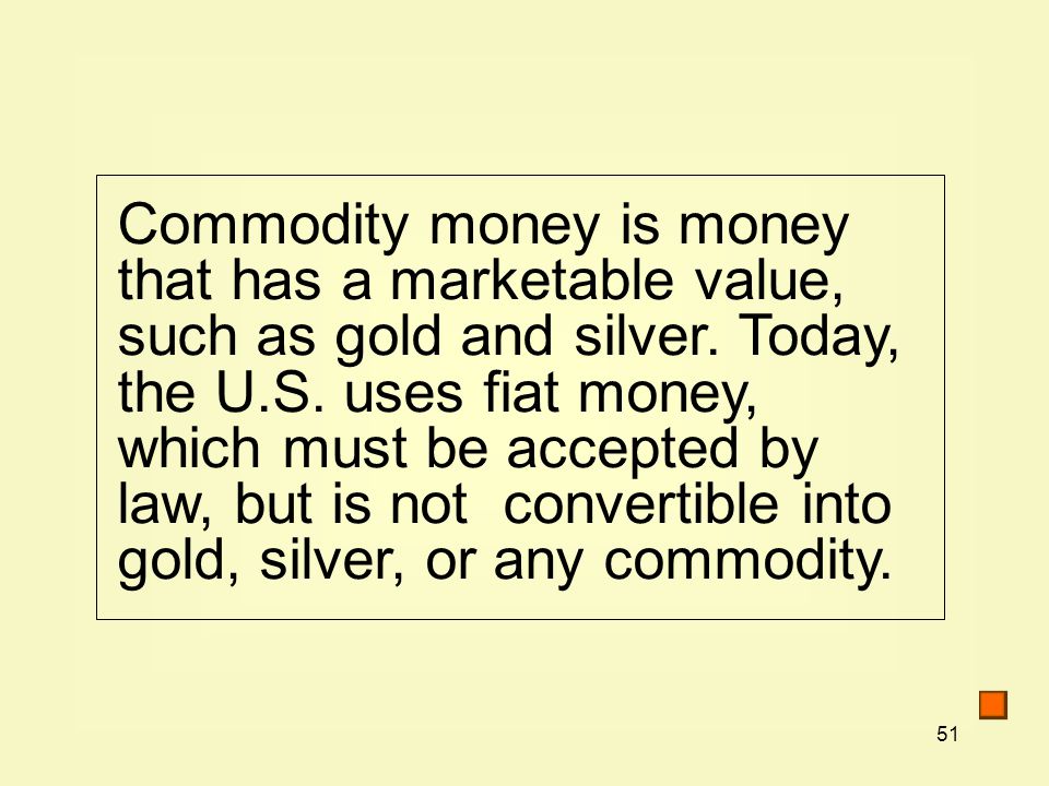 51 Commodity money is money that has a marketable value, such as gold and silver.
