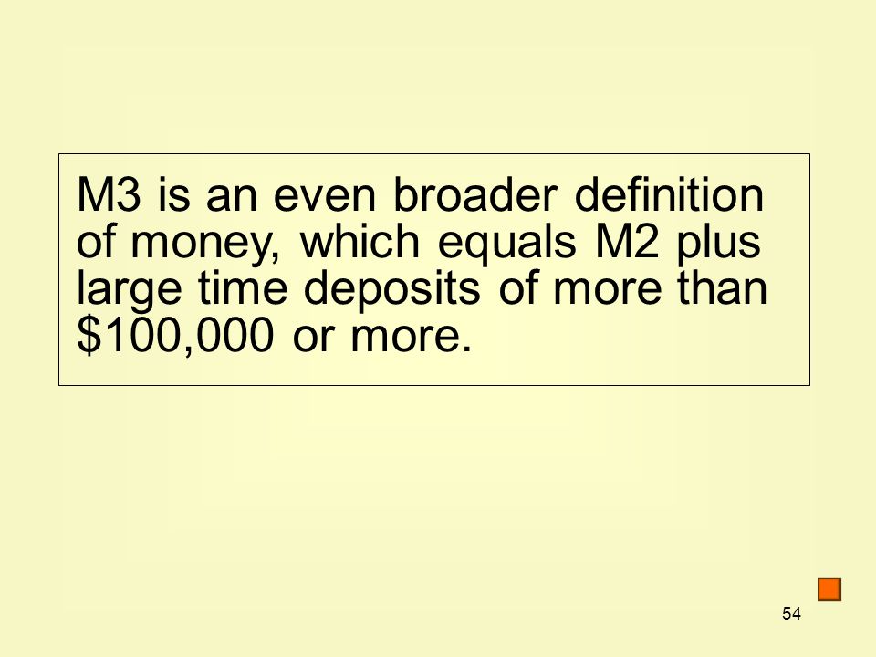 54 M3 is an even broader definition of money, which equals M2 plus large time deposits of more than $100,000 or more.
