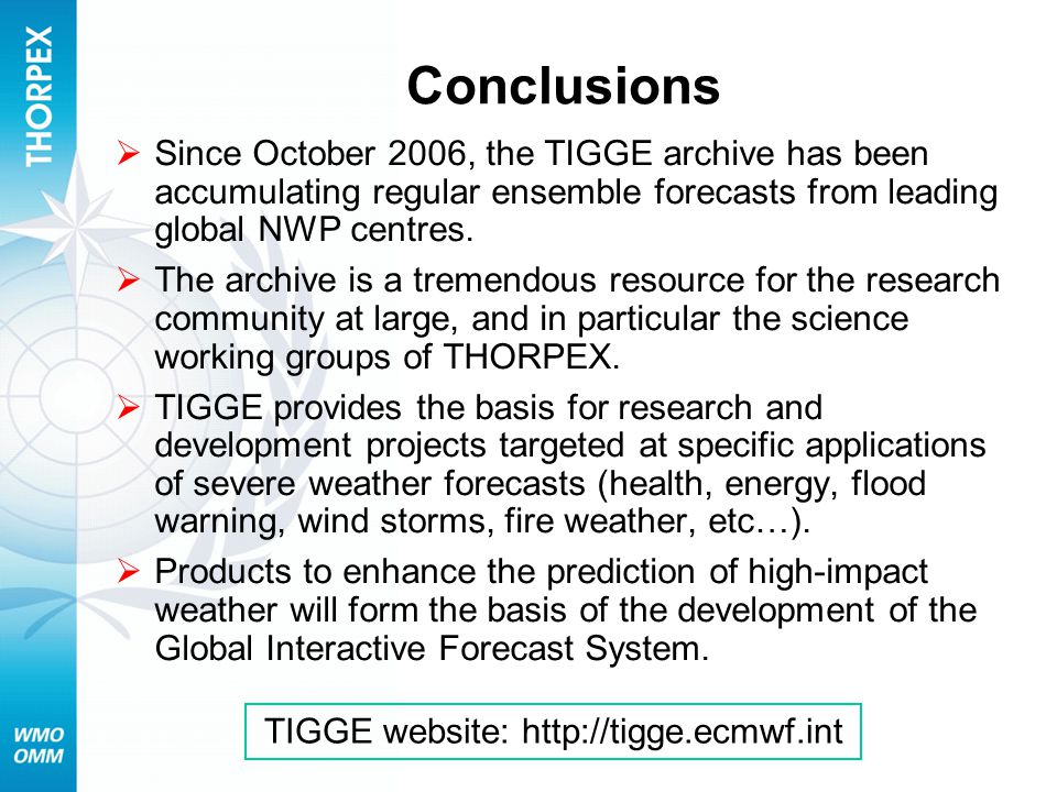 Conclusions  Since October 2006, the TIGGE archive has been accumulating regular ensemble forecasts from leading global NWP centres.