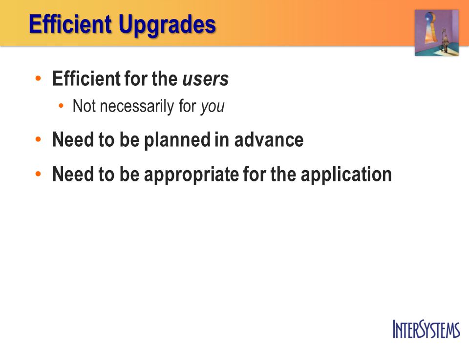 Efficient for the users Not necessarily for you Need to be planned in advance Need to be appropriate for the application Efficient Upgrades