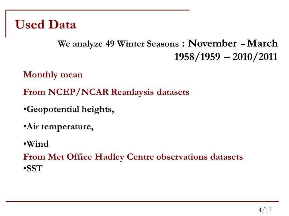 Monthly mean From NCEP/NCAR Reanlaysis datasets Geopotential heights, Air temperature, Wind From Met Office Hadley Centre observations datasets SST We analyze 49 Winter Seasons : November – March 1958/1959 – 2010/2011 Used Data 4/17
