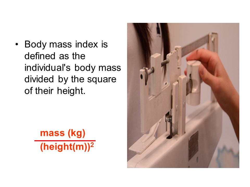 Body mass index is defined as the individual s body mass divided by the square of their height.