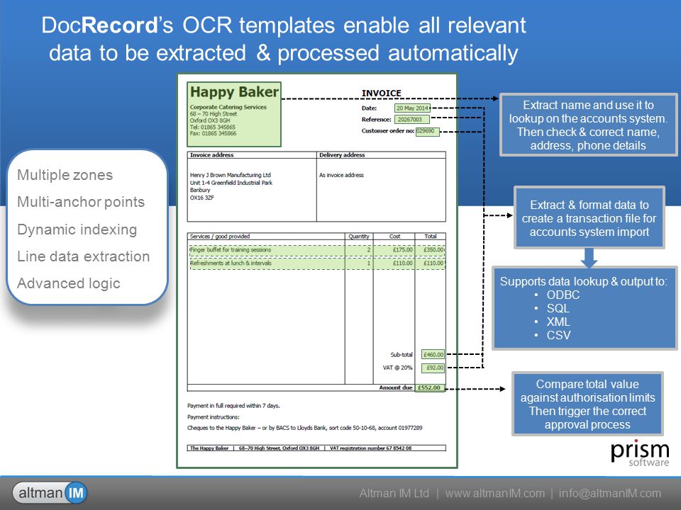 Altman IM Ltd |   | Compare total value against authorisation limits Then trigger the correct approval process DocRecord’s OCR templates enable all relevant data to be extracted & processed automatically Extract & format data to create a transaction file for accounts system import Extract name and use it to lookup on the accounts system.