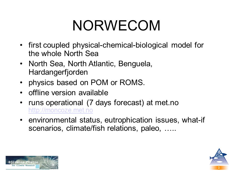 2 2 NORWECOM first coupled physical-chemical-biological model for the whole North Sea North Sea, North Atlantic, Benguela, Hardangerfjorden physics based on POM or ROMS.