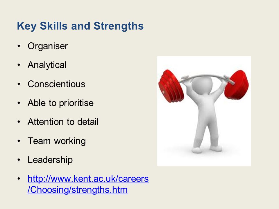 Key Skills and Strengths Organiser Analytical Conscientious Able to prioritise Attention to detail Team working Leadership   /Choosing/strengths.htmhttp://  /Choosing/strengths.htm