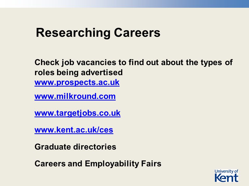 Researching Careers Check job vacancies to find out about the types of roles being advertised Graduate directories Careers and Employability Fairs