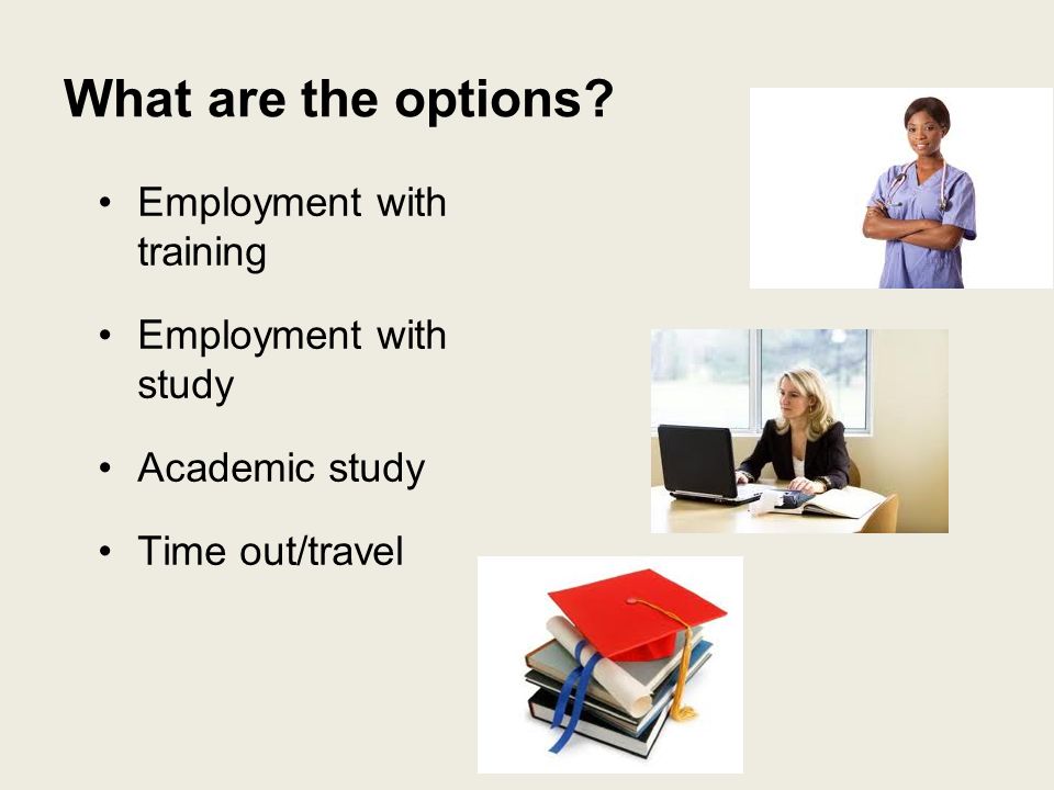 What are the options Employment with training Employment with study Academic study Time out/travel