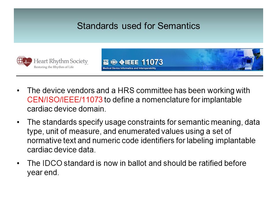 Standards used for Semantics The device vendors and a HRS committee has been working with CEN/ISO/IEEE/11073 to define a nomenclature for implantable cardiac device domain.