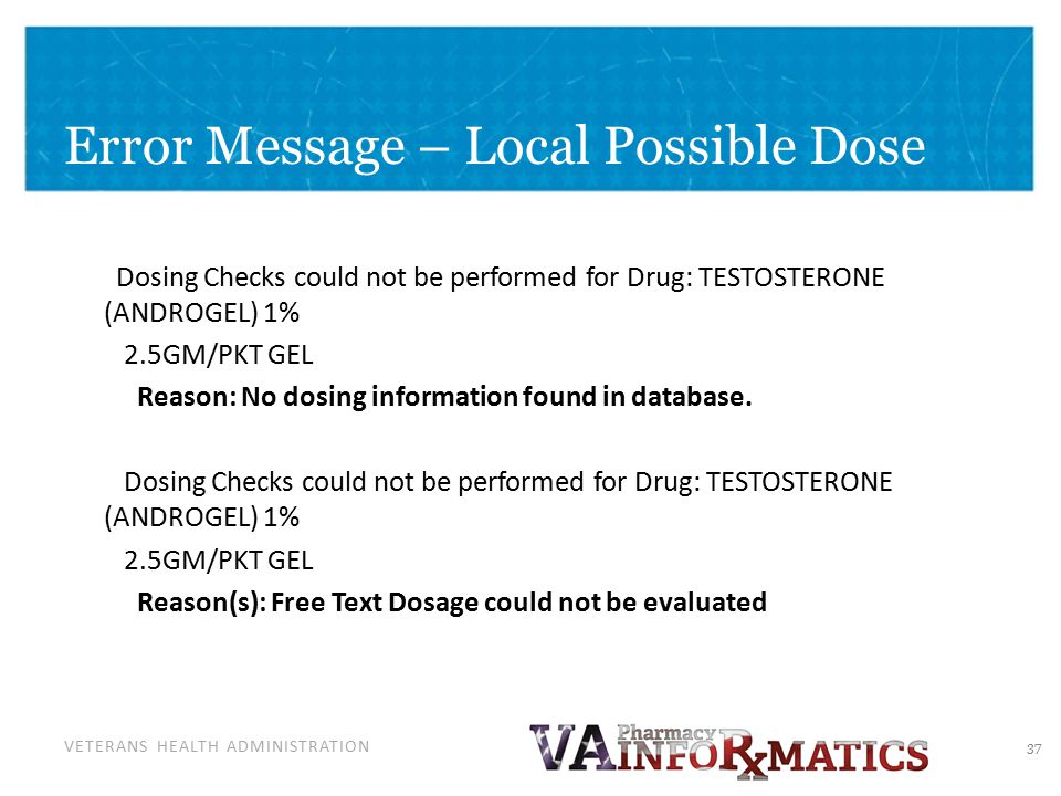 VETERANS HEALTH ADMINISTRATION Error Message – Local Possible Dose Dosing Checks could not be performed for Drug: TESTOSTERONE (ANDROGEL) 1% 2.5GM/PKT GEL Reason: No dosing information found in database.