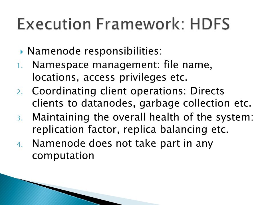  Namenode responsibilities: 1. Namespace management: file name, locations, access privileges etc.