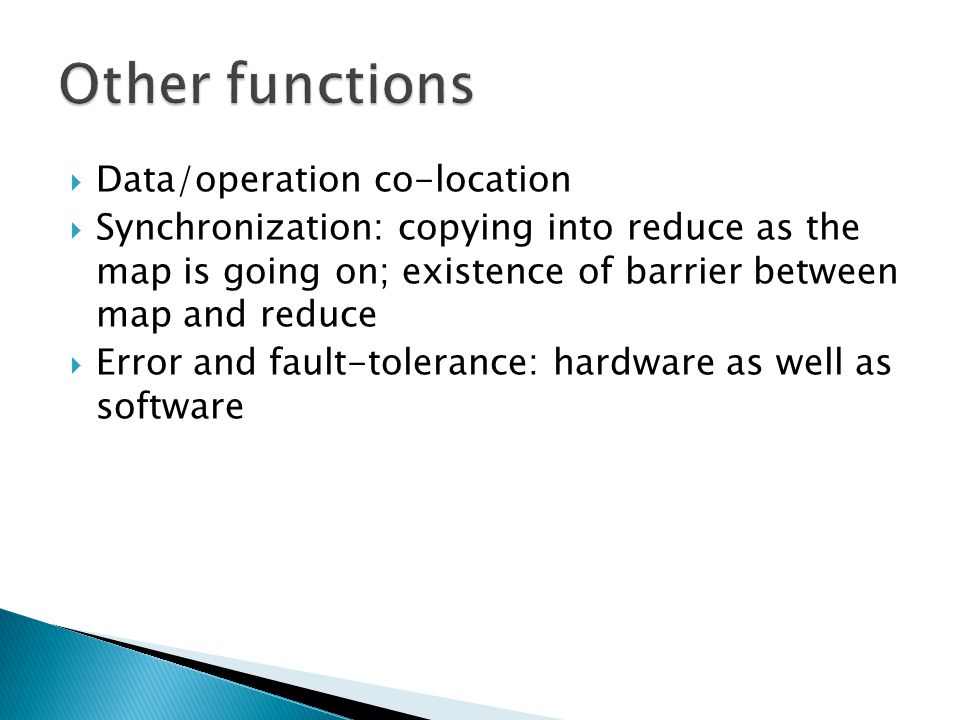 Data/operation co-location  Synchronization: copying into reduce as the map is going on; existence of barrier between map and reduce  Error and fault-tolerance: hardware as well as software