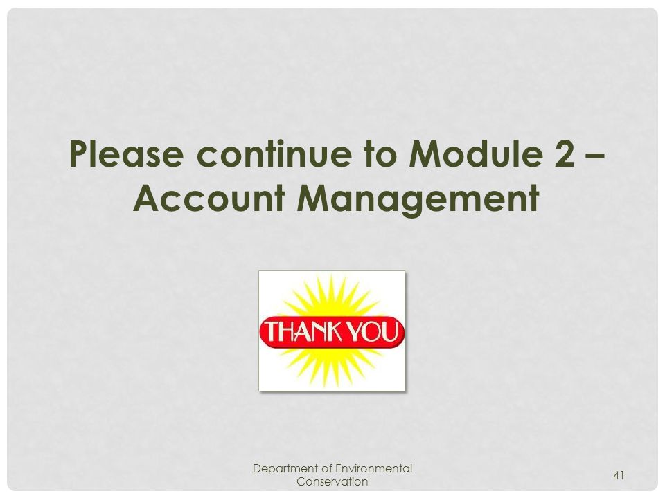 Department of Environmental Conservation 41 Please continue to Module 2 – Account Management
