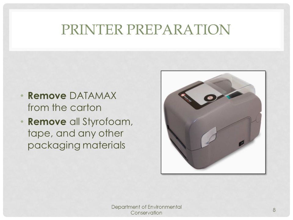 Remove DATAMAX from the carton Remove all Styrofoam, tape, and any other packaging materials PRINTER PREPARATION Department of Environmental Conservation 8