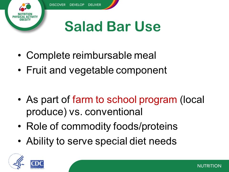 Salad Bar Use Complete reimbursable meal Fruit and vegetable component As part of farm to school program (local produce) vs.