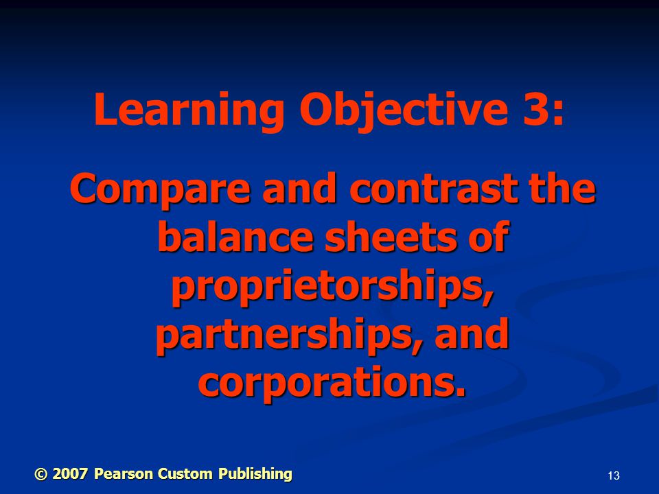 13 Compare and contrast the balance sheets of proprietorships, partnerships, and corporations.