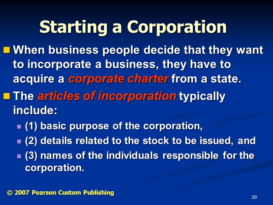20 © 2007 Pearson Custom Publishing Starting a Corporation When business people decide that they want to incorporate a business, they have to acquire a corporate charter from a state.