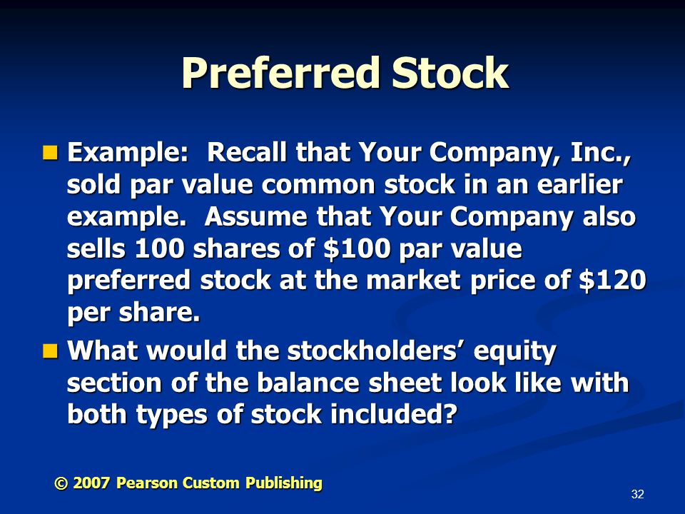 32 © 2007 Pearson Custom Publishing Preferred Stock Example: Recall that Your Company, Inc., sold par value common stock in an earlier example.