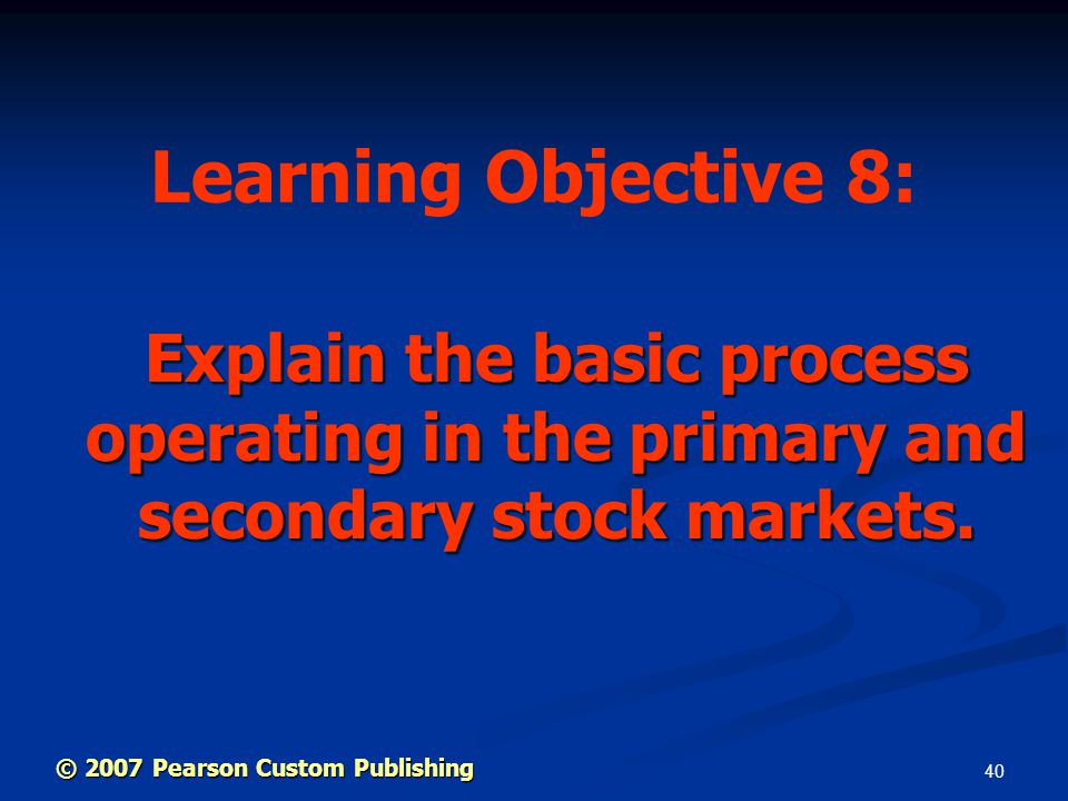 40 Explain the basic process operating in the primary and secondary stock markets.
