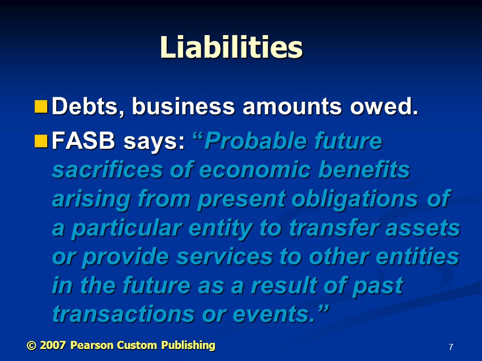 7 © 2007 Pearson Custom Publishing Liabilities Debts, business amounts owed.