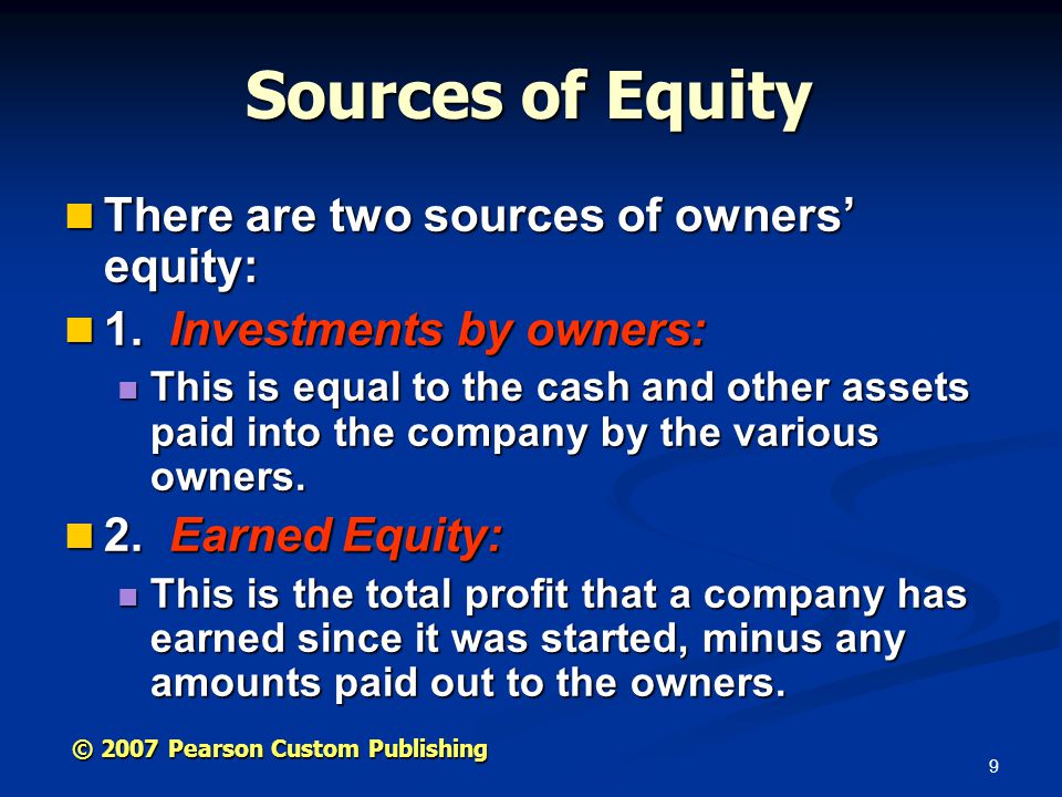 9 © 2007 Pearson Custom Publishing Sources of Equity There are two sources of owners’ equity: There are two sources of owners’ equity: 1.