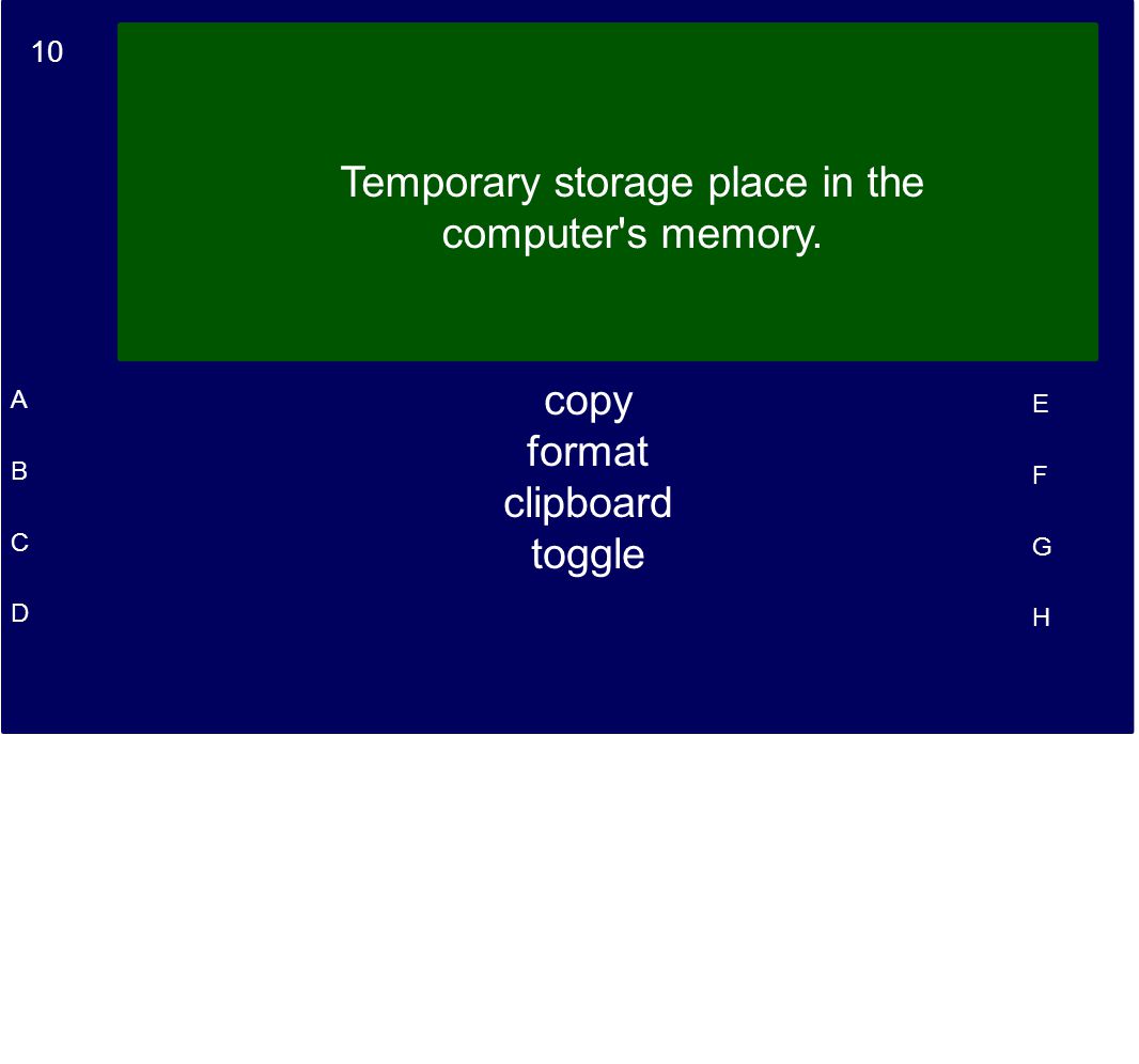 10 A B C D E F G H Temporary storage place in the computer s memory. copy format clipboard toggle