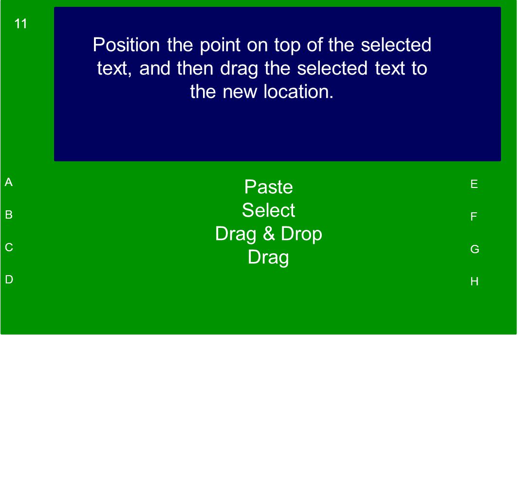 11 A B C D E F G H Position the point on top of the selected text, and then drag the selected text to the new location.