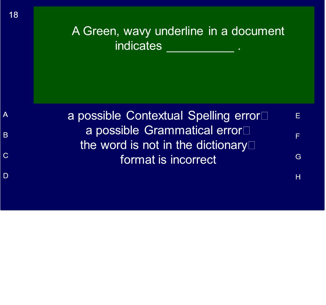 18 A B C D E F G H A Green, wavy underline in a document indicates __________.