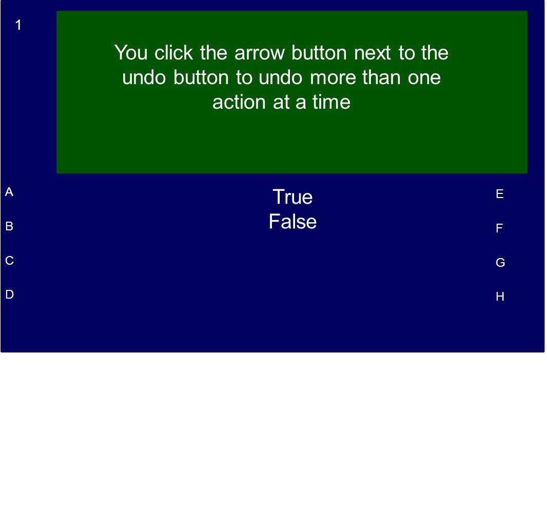 1 A B C D E F G H You click the arrow button next to the undo button to undo more than one action at a time True False