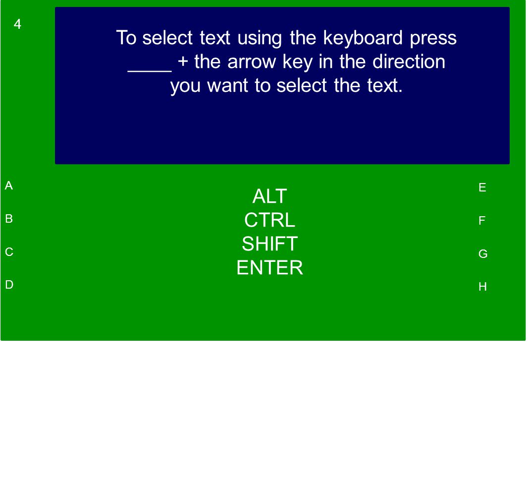 4 A B C D E F G H To select text using the keyboard press ____ + the arrow key in the direction you want to select the text.