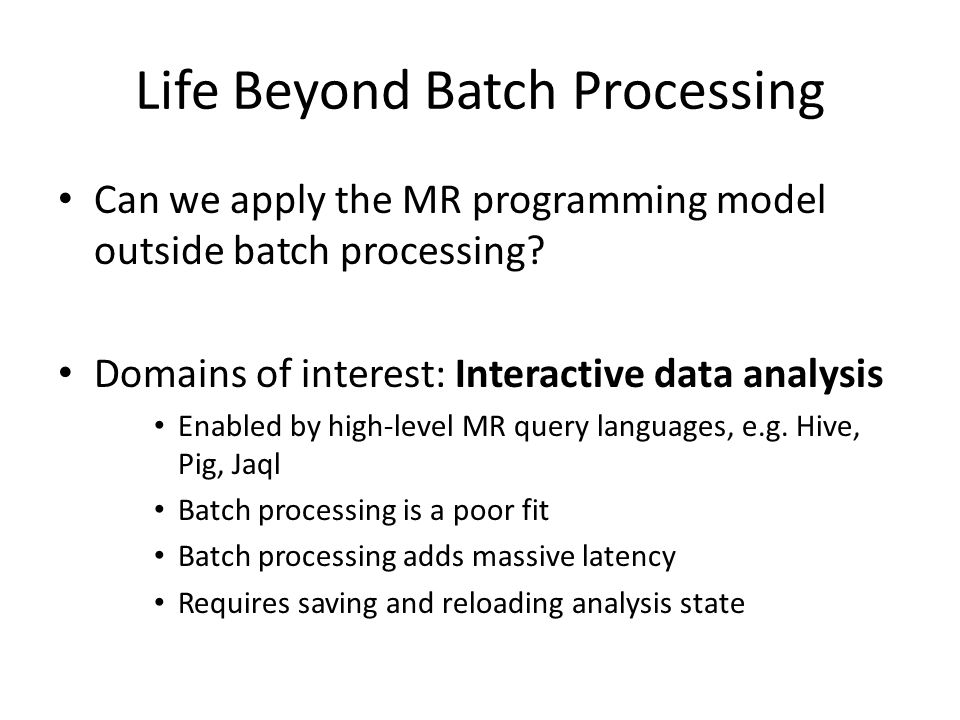Life Beyond Batch Processing Can we apply the MR programming model outside batch processing.
