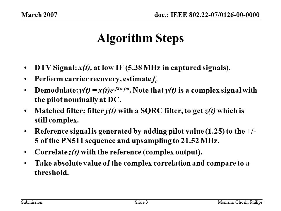 doc.: IEEE / Submission March 2007 Monisha Ghosh, PhilipsSlide 3 Algorithm Steps DTV Signal: x(t), at low IF (5.38 MHz in captured signals).