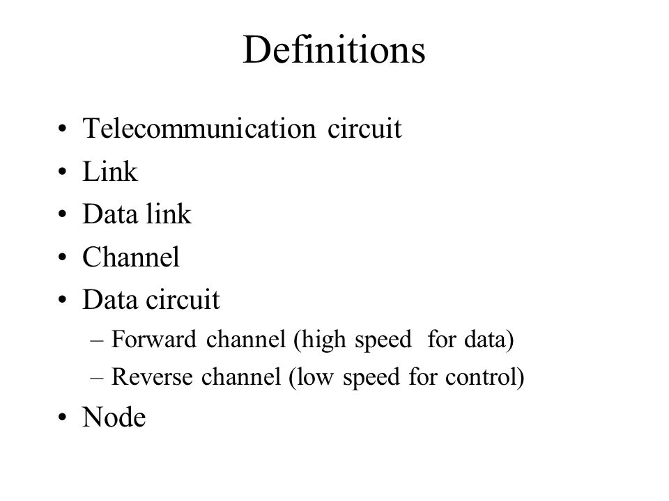 Definitions Telecommunication circuit Link Data link Channel Data circuit –Forward channel (high speed for data) –Reverse channel (low speed for control) Node