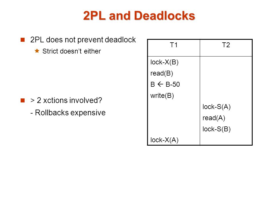 2PL and Deadlocks 2PL does not prevent deadlock  Strict doesn’t either > 2 xctions involved.