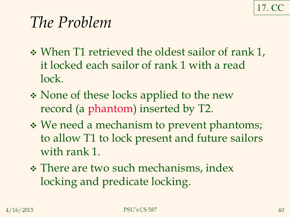 4/16/ PSU’s CS 587 The Problem  When T1 retrieved the oldest sailor of rank 1, it locked each sailor of rank 1 with a read lock.