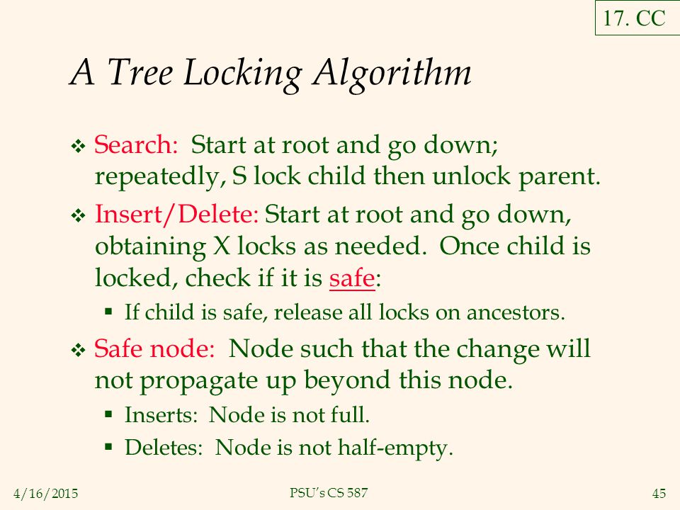 4/16/ PSU’s CS 587 A Tree Locking Algorithm  Search: Start at root and go down; repeatedly, S lock child then unlock parent.