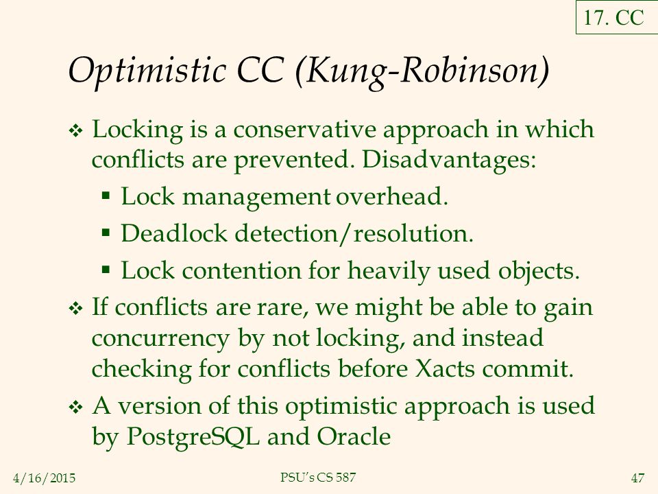 4/16/ PSU’s CS 587 Optimistic CC (Kung-Robinson)  Locking is a conservative approach in which conflicts are prevented.