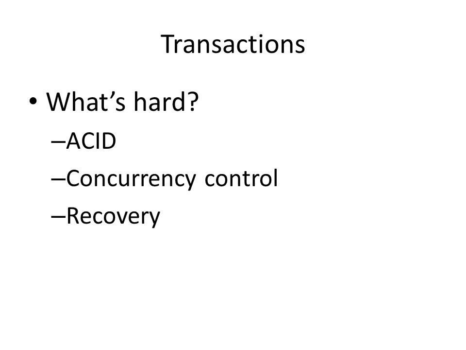 Transactions What’s hard – ACID – Concurrency control – Recovery
