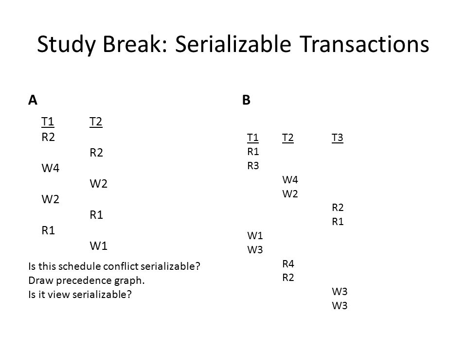 Study Break: Serializable Transactions AB Is this schedule conflict serializable.