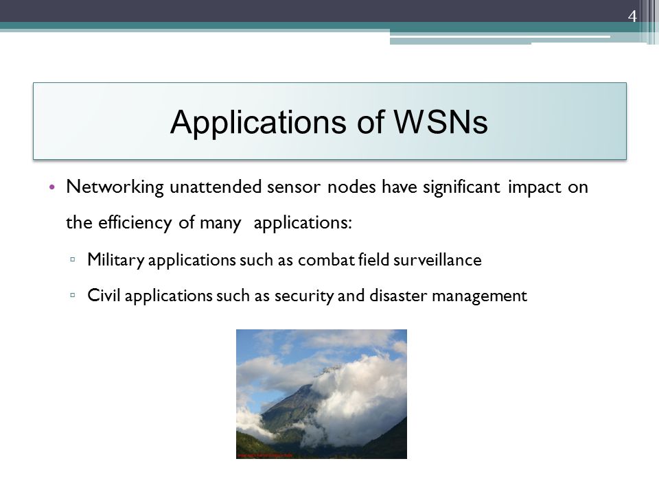Applications of WSNs Networking unattended sensor nodes have significant impact on the efficiency of many applications: ▫ Military applications such as combat field surveillance ▫ Civil applications such as security and disaster management 4