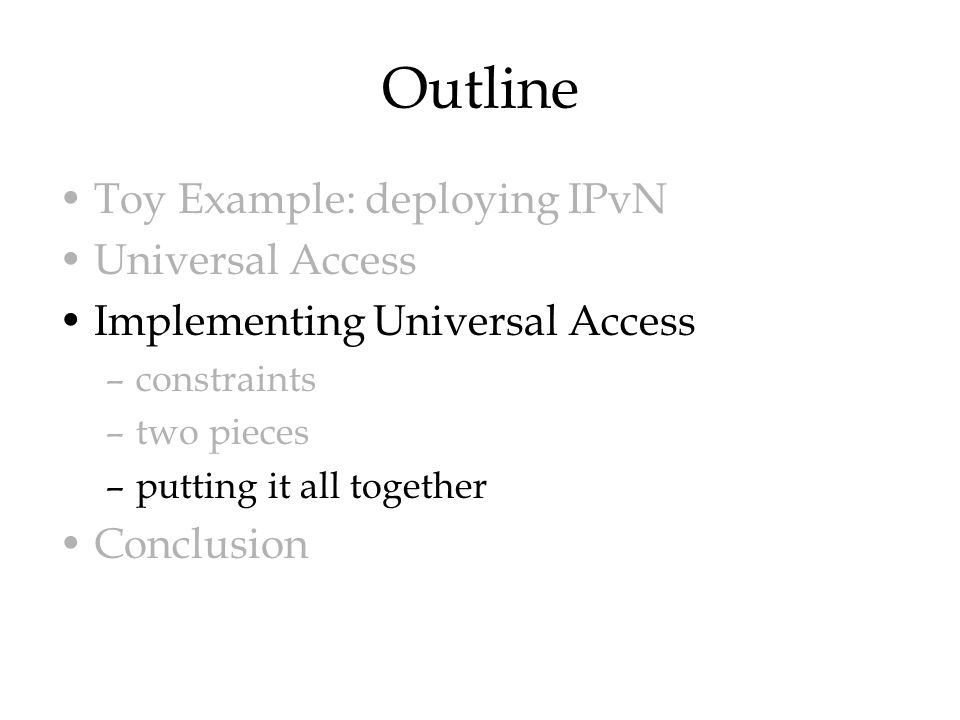 Outline Toy Example: deploying IPvN Universal Access Implementing Universal Access –constraints –two pieces –putting it all together Conclusion