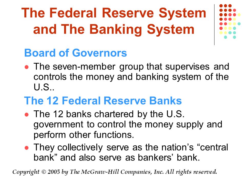 The Federal Reserve System and The Banking System Board of Governors The seven-member group that supervises and controls the money and banking system of the U.S..