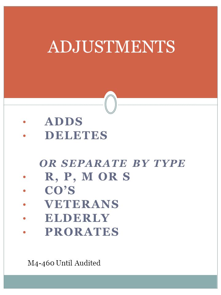 ADDS DELETES OR SEPARATE BY TYPE R, P, M OR S CO’S VETERANS ELDERLY PRORATES ADJUSTMENTS M4-460 Until Audited