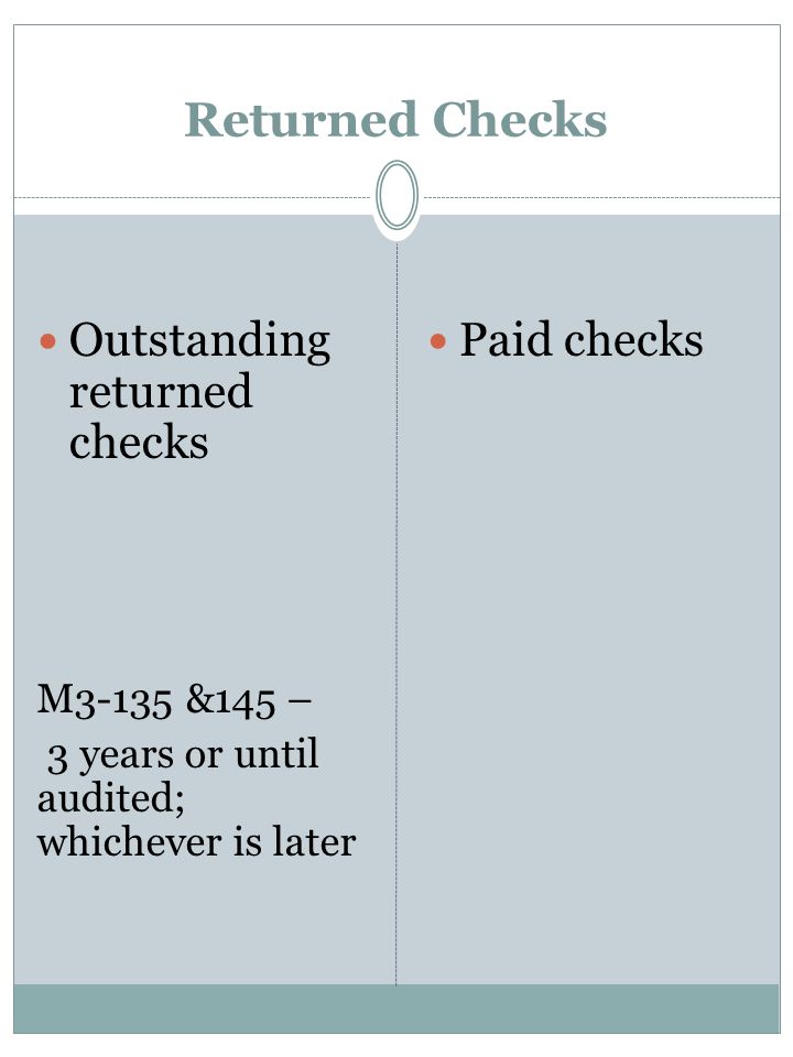 Returned Checks Outstanding returned checks M3-135 &145 – 3 years or until audited; whichever is later Paid checks
