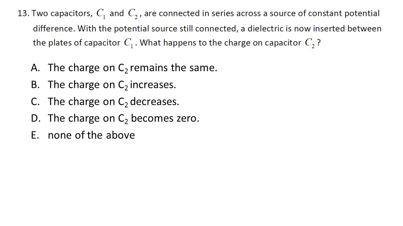 A.The charge on C 2 remains the same. B.The charge on C 2 increases.