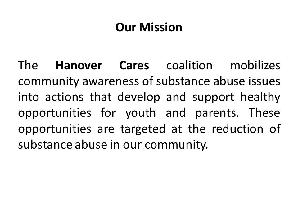 Our Mission The Hanover Cares coalition mobilizes community awareness of substance abuse issues into actions that develop and support healthy opportunities for youth and parents.
