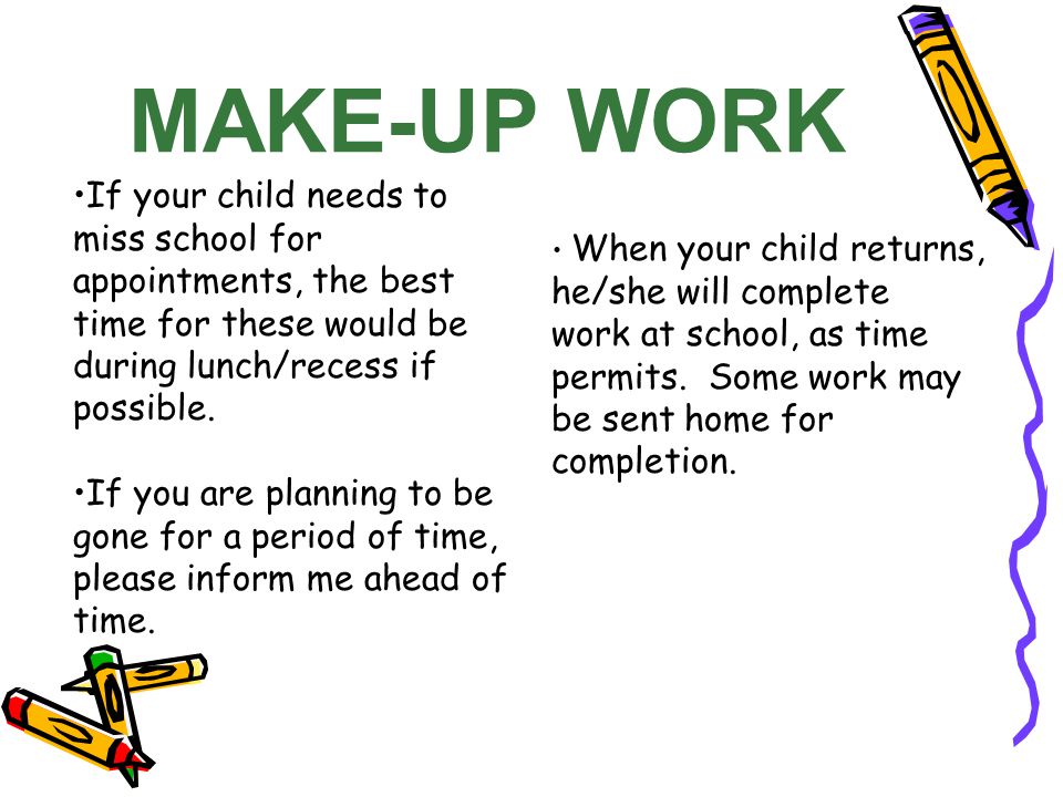 MAKE-UP WORK If your child needs to miss school for appointments, the best time for these would be during lunch/recess if possible.