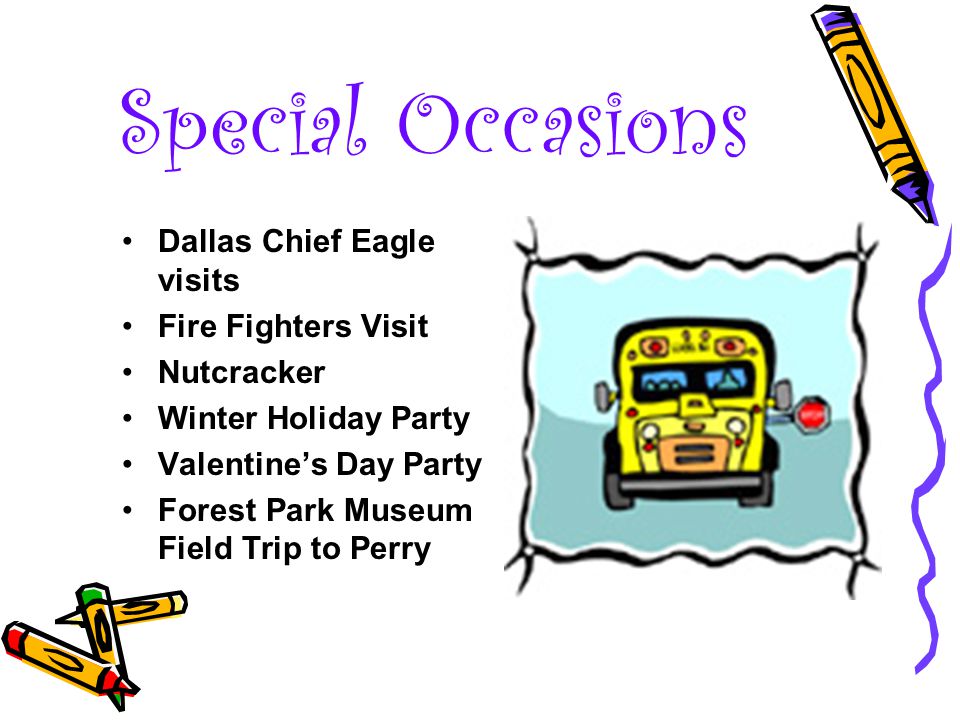 Special Occasions Dallas Chief Eagle visits Fire Fighters Visit Nutcracker Winter Holiday Party Valentine’s Day Party Forest Park Museum Field Trip to Perry