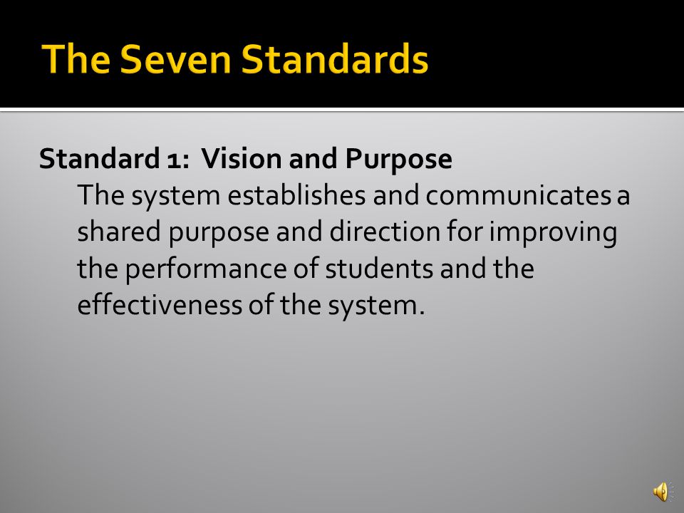  There are 7 Standards  The Standards are comprehensive statements of quality practices and conditions that research and best practice indicate are necessary for schools to achieve quality performance and organizational effectiveness.
