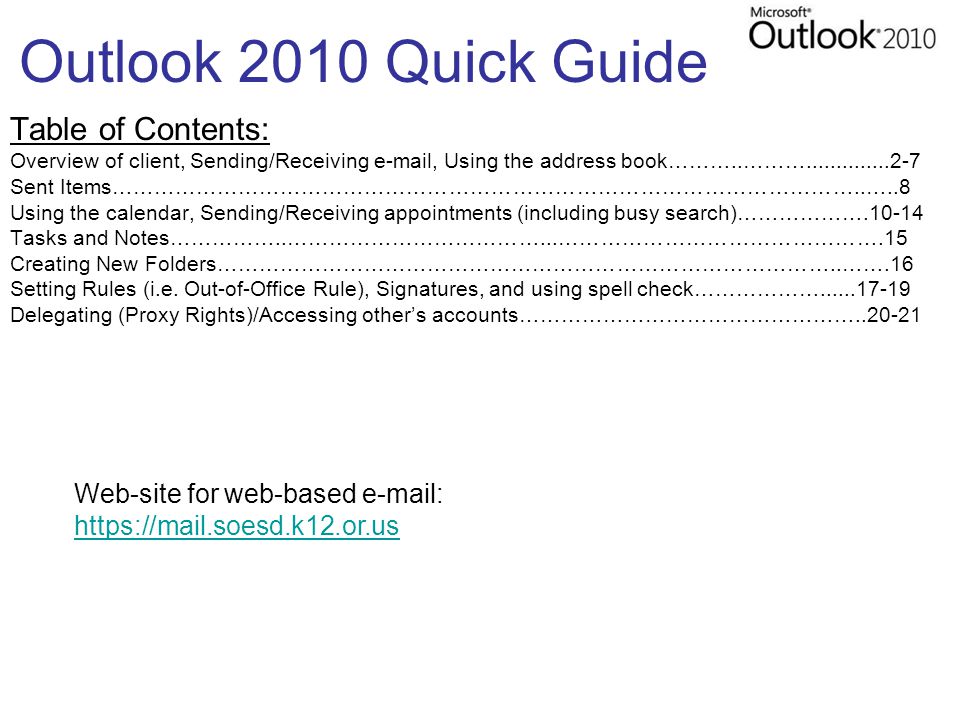 Outlook 2010 Quick Guide Table of Contents: Overview of client, Sending/Receiving  , Using the address book………..……… Sent Items……………………………………………………………………………………………..…..8 Using the calendar, Sending/Receiving appointments (including busy search)……………… Tasks and Notes……………..………………………………...……………………………………….15 Creating New Folders……………………………………………………………………………..…….16 Setting Rules (i.e.